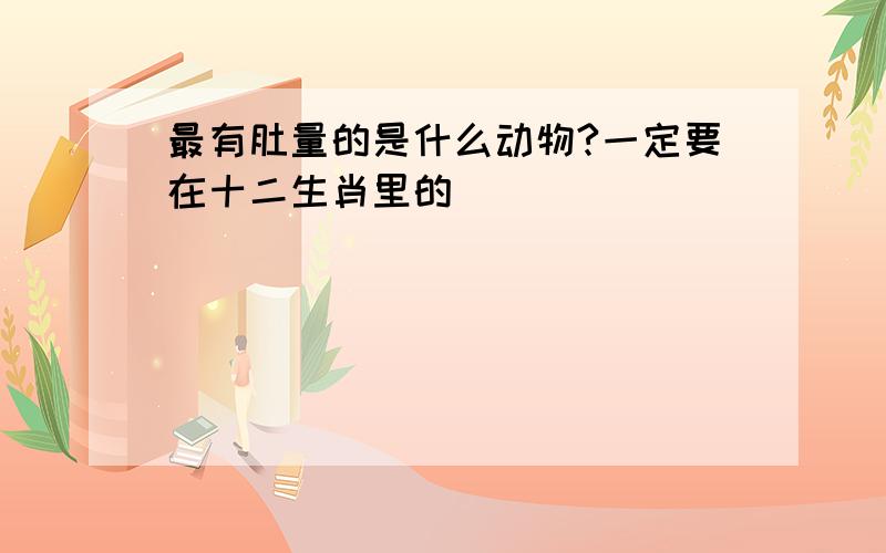 最有肚量的是什么动物?一定要在十二生肖里的