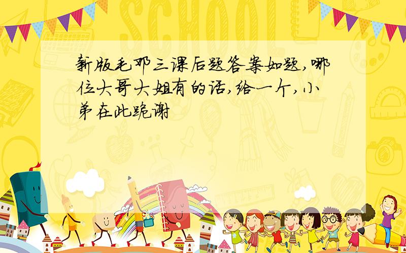 新版毛邓三课后题答案如题,哪位大哥大姐有的话,给一个,小弟在此跪谢