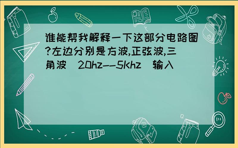 谁能帮我解释一下这部分电路图?左边分别是方波,正弦波,三角波（20hz--5Khz）输入