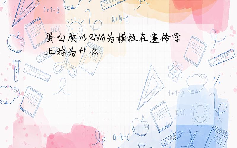 蛋白质以RNA为模板在遗传学上称为什么