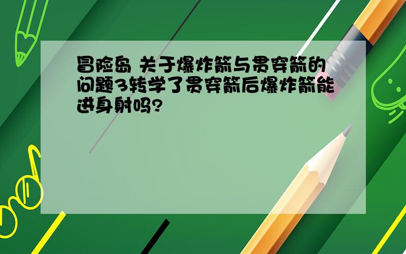 冒险岛 关于爆炸箭与贯穿箭的问题3转学了贯穿箭后爆炸箭能进身射吗?