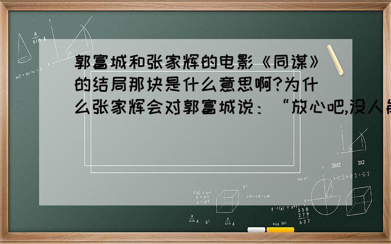 郭富城和张家辉的电影《同谋》的结局那块是什么意思啊?为什么张家辉会对郭富城说：“放心吧,没人能识破你的局!”