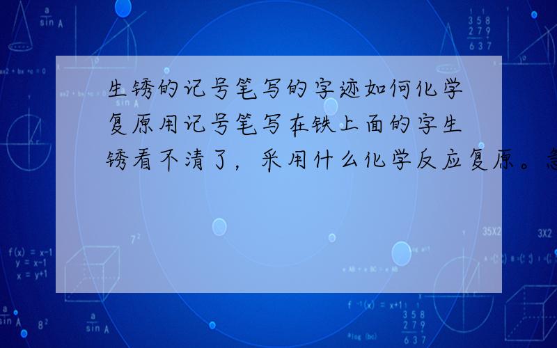 生锈的记号笔写的字迹如何化学复原用记号笔写在铁上面的字生锈看不清了，采用什么化学反应复原。急等！如果能成功我一定好好谢谢你，真的！