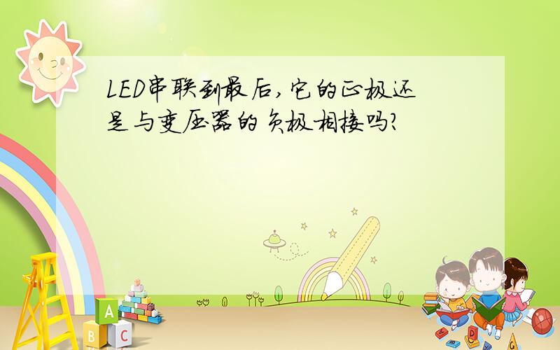 LED串联到最后,它的正极还是与变压器的负极相接吗?