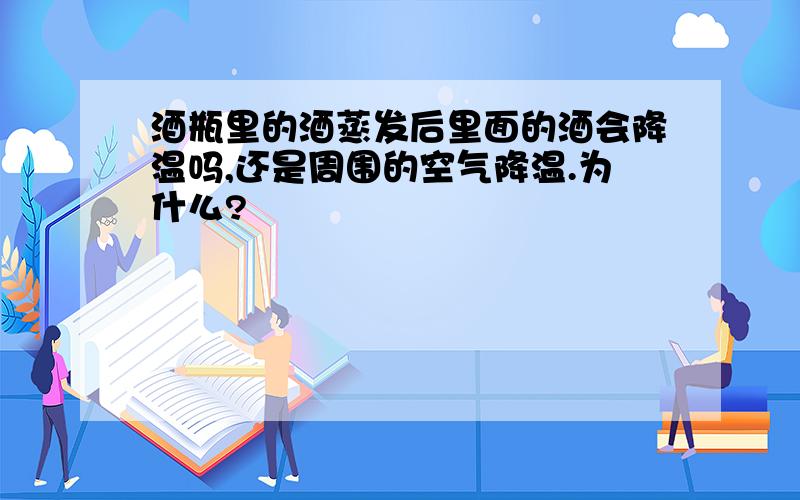 酒瓶里的酒蒸发后里面的酒会降温吗,还是周围的空气降温.为什么?