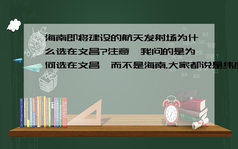 海南即将建设的航天发射场为什么选在文昌?注意,我问的是为何选在文昌,而不是海南.大家都说是纬度低,但是文昌在海南岛的东北部,反而是海南岛纬度最高的地区,为什么不选在更靠南一点?