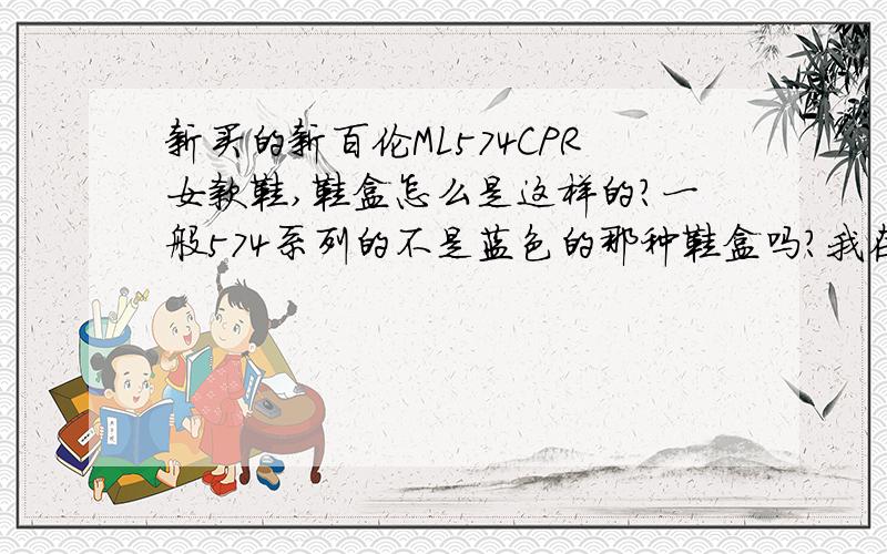 新买的新百伦ML574CPR女款鞋,鞋盒怎么是这样的?一般574系列的不是蓝色的那种鞋盒吗?我在新买的新百伦ML574CPR女款鞋,鞋盒怎么是这样的?一般574系列的不是蓝色的那种鞋盒吗?我在商场买的应该