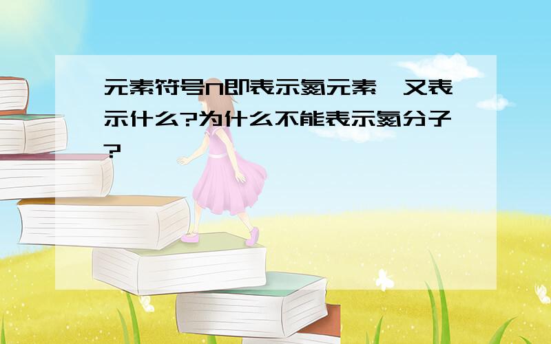 元素符号N即表示氮元素,又表示什么?为什么不能表示氮分子?