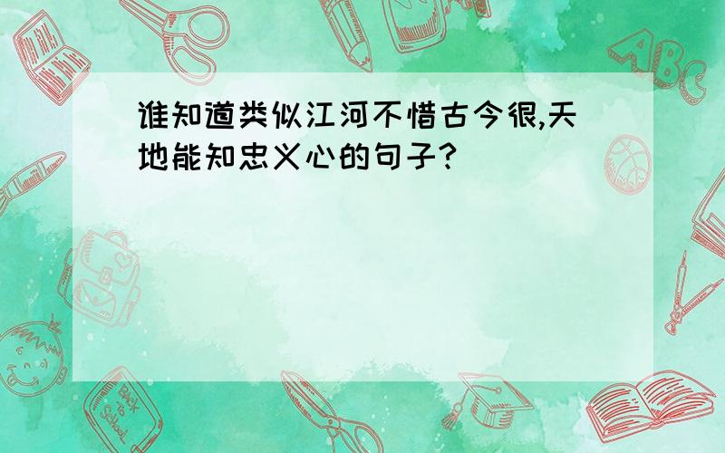 谁知道类似江河不惜古今很,天地能知忠义心的句子?