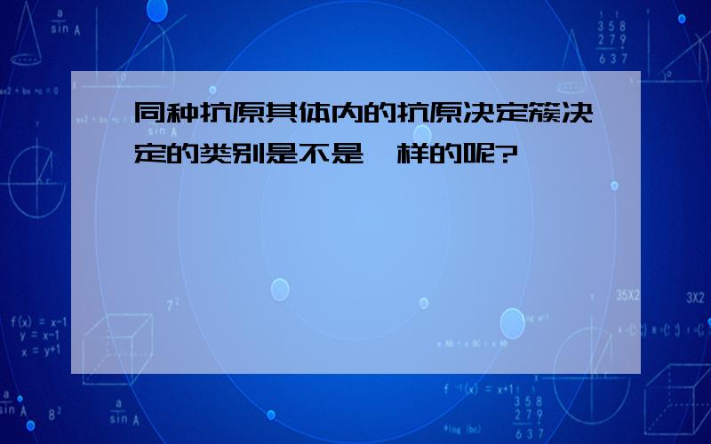 同种抗原其体内的抗原决定簇决定的类别是不是一样的呢?