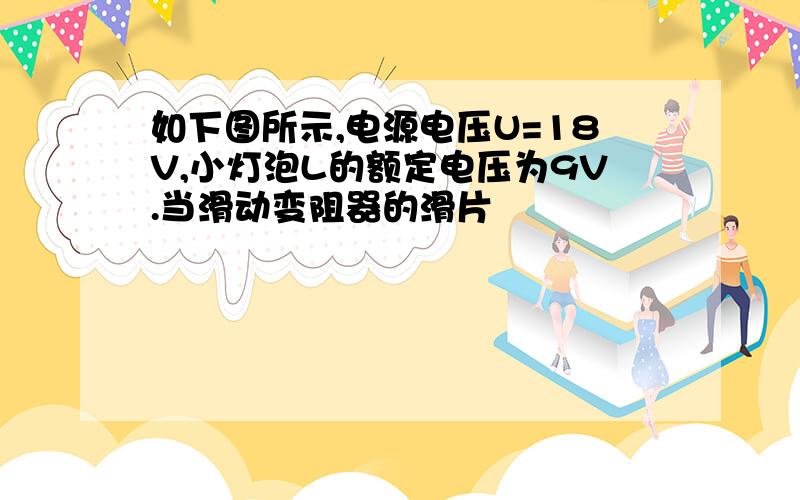 如下图所示,电源电压U=18V,小灯泡L的额定电压为9V.当滑动变阻器的滑片