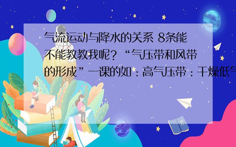 气流运动与降水的关系 8条能不能教教我呢？“气压带和风带的形成”一课的如：高气压带：干燥低气压带：湿润