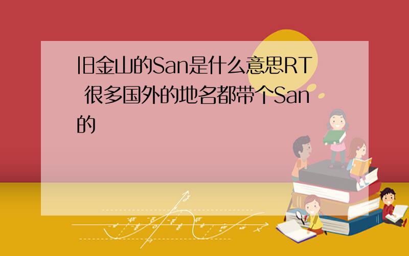 旧金山的San是什么意思RT 很多国外的地名都带个San的