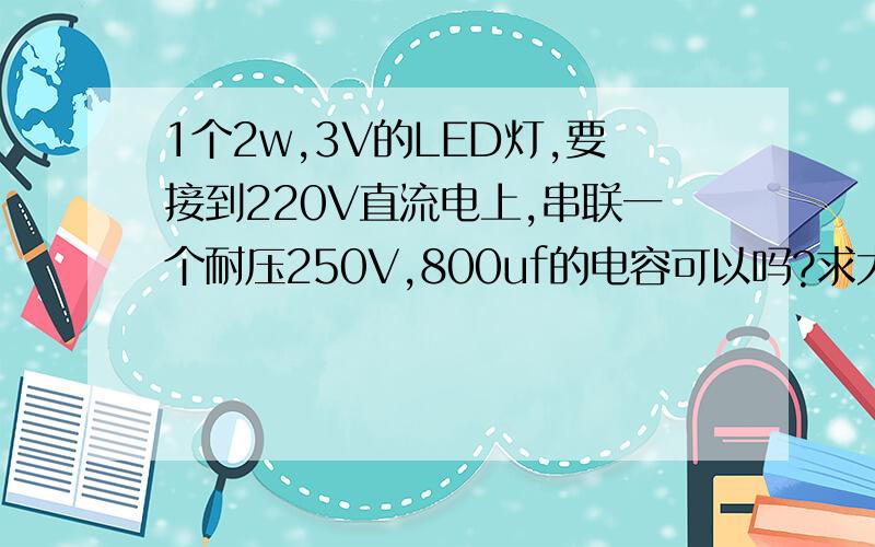 1个2w,3V的LED灯,要接到220V直流电上,串联一个耐压250V,800uf的电容可以吗?求大神解惑!谢谢!