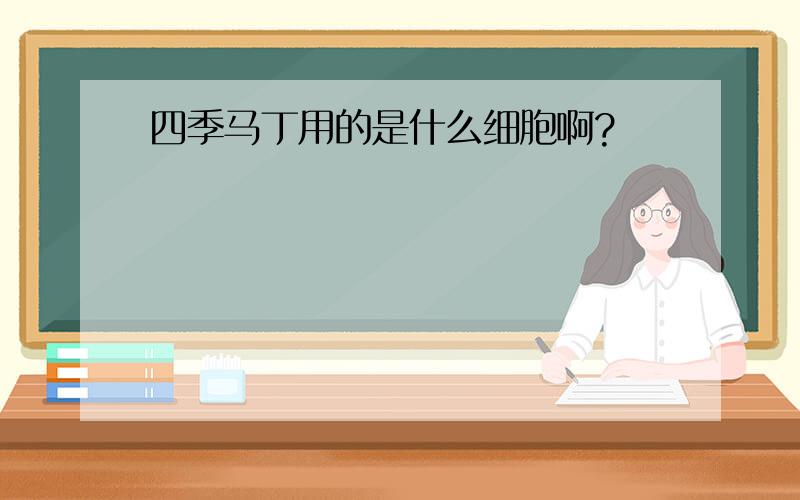 四季马丁用的是什么细胞啊?