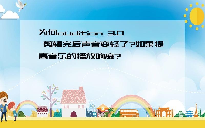 为何audition 3.0 剪辑完后声音变轻了?如果提高音乐的播放响度?