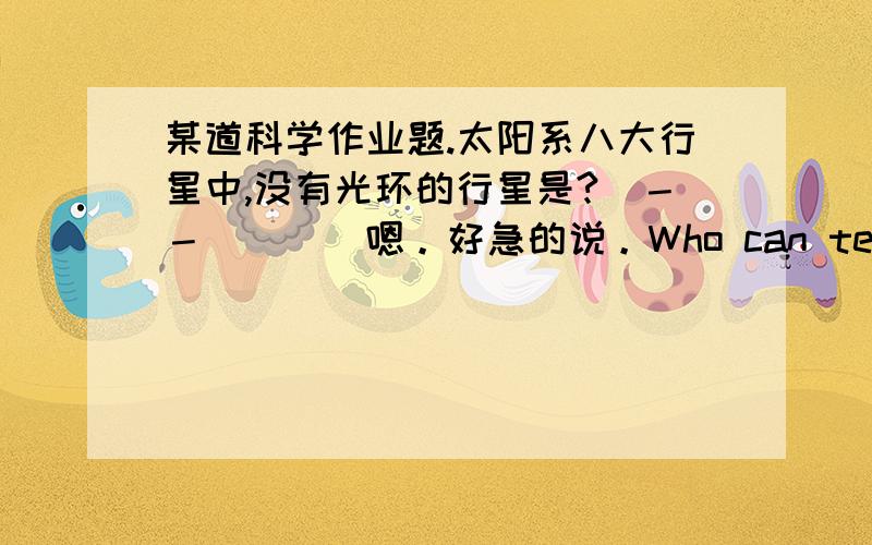 某道科学作业题.太阳系八大行星中,没有光环的行星是?（－－|||）嗯。好急的说。Who can tell me.?