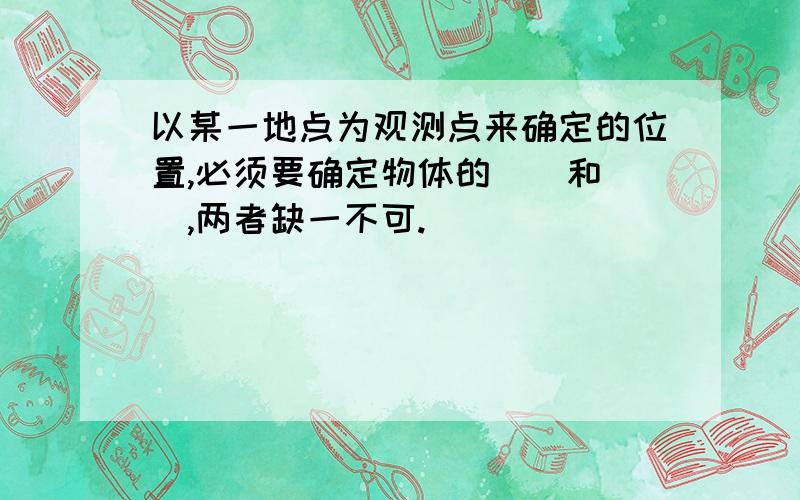 以某一地点为观测点来确定的位置,必须要确定物体的（）和（）,两者缺一不可.