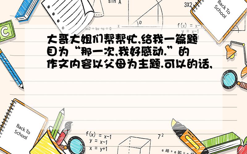 大哥大姐们帮帮忙,给我一篇题目为“那一次,我好感动.”的作文内容以父母为主题.可以的话,