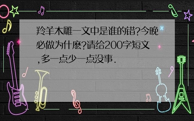 羚羊木雕一文中是谁的错?今晚必做为什麽?请给200字短文,多一点少一点没事.