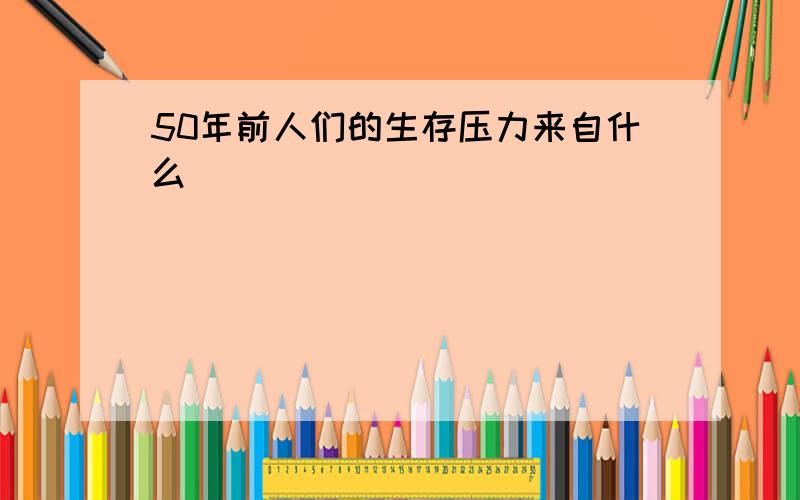 50年前人们的生存压力来自什么