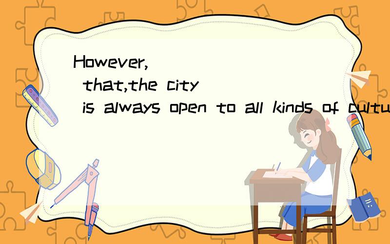 However,______ that,the city is always open to all kinds of cultures.A.because B.because of C.though D.even if