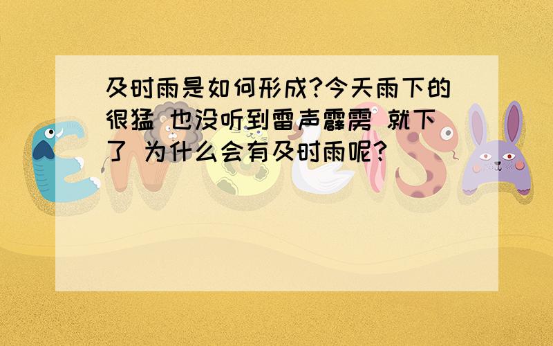 及时雨是如何形成?今天雨下的很猛 也没听到雷声霹雳 就下了 为什么会有及时雨呢?