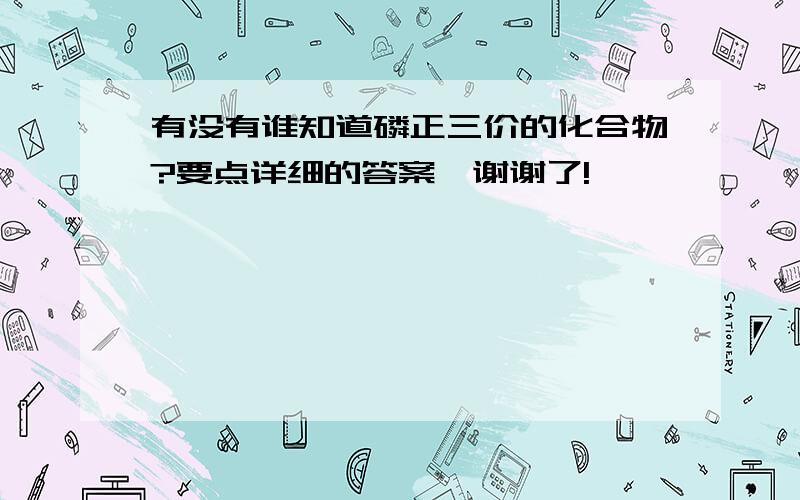 有没有谁知道磷正三价的化合物?要点详细的答案,谢谢了!