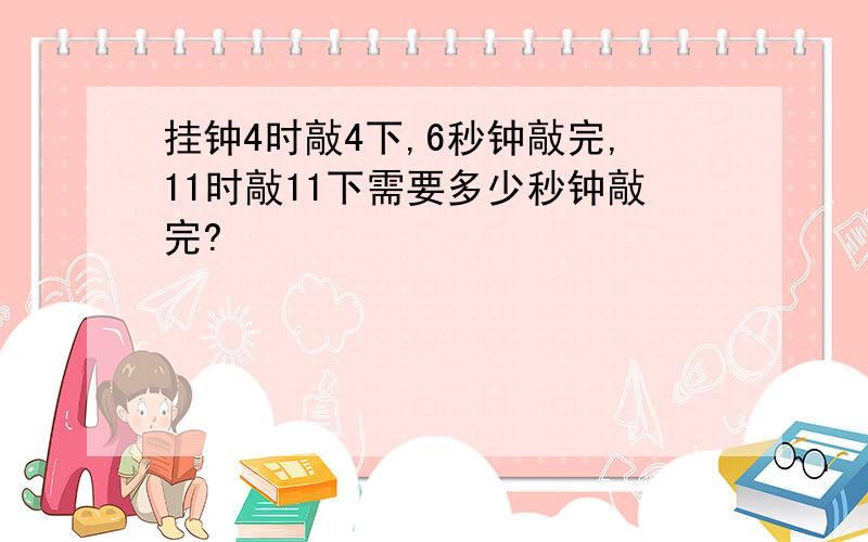 挂钟4时敲4下,6秒钟敲完,11时敲11下需要多少秒钟敲完?