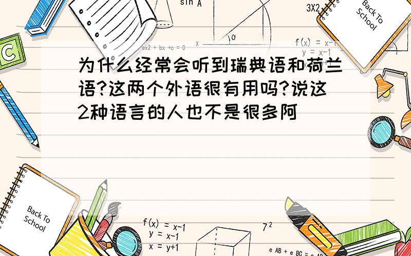 为什么经常会听到瑞典语和荷兰语?这两个外语很有用吗?说这2种语言的人也不是很多阿