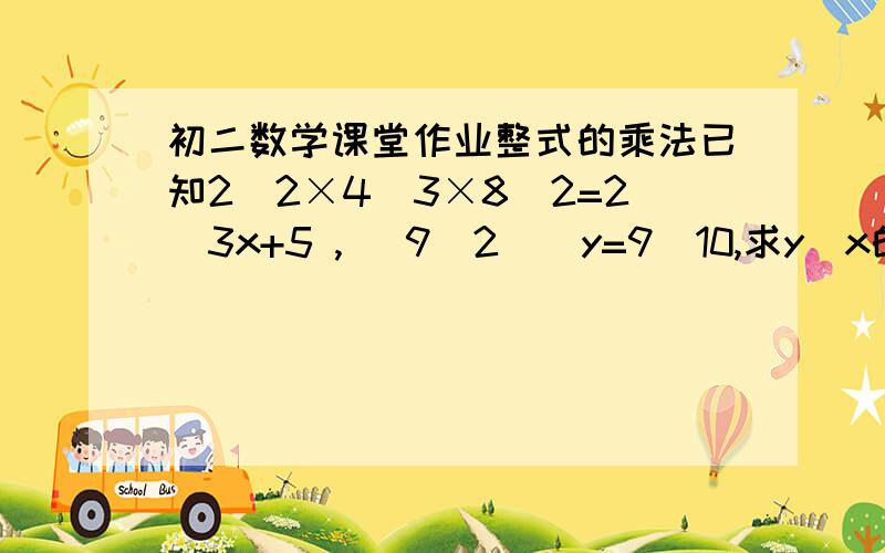 初二数学课堂作业整式的乘法已知2^2×4^3×8^2=2^3x+5 , (9^2)^y=9^10,求y^x的值、麻烦详细过程~~