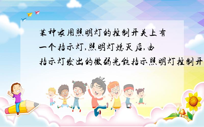 某种家用照明灯的控制开关上有一个指示灯,照明灯熄灭后,由指示灯发出的微弱光能指示照明灯控制开关位置,当照明灯发光时,发现这个指示灯是不发光的,那么下列说法中正确的是（ ）A.照