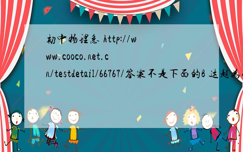 初中物理急 http://www.cooco.net.cn/testdetail/66767/答案不是下面的B 这题为什么选C啊,详解啊