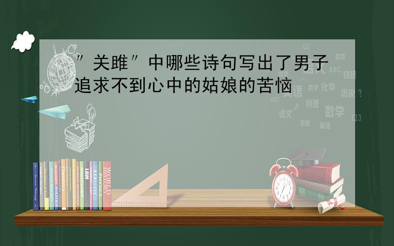 ″关雎″中哪些诗句写出了男子追求不到心中的姑娘的苦恼