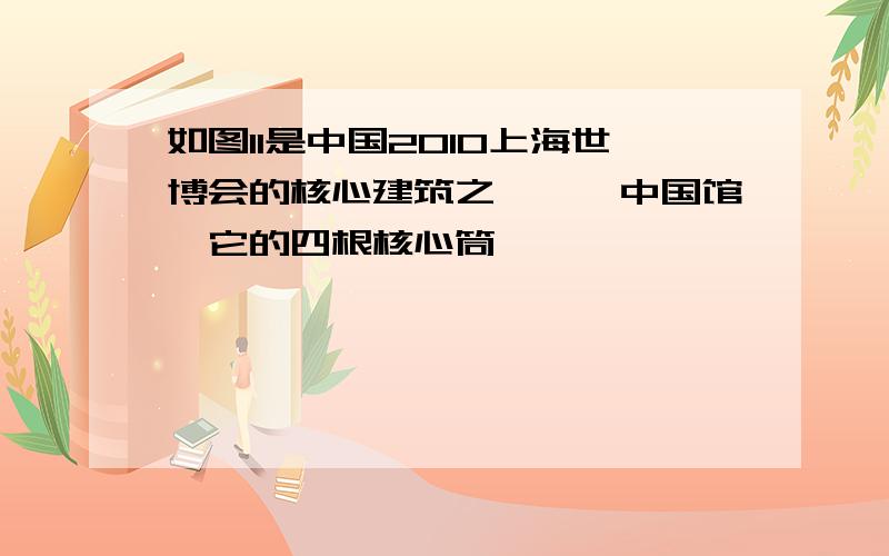 如图11是中国2010上海世博会的核心建筑之一——中国馆,它的四根核心筒