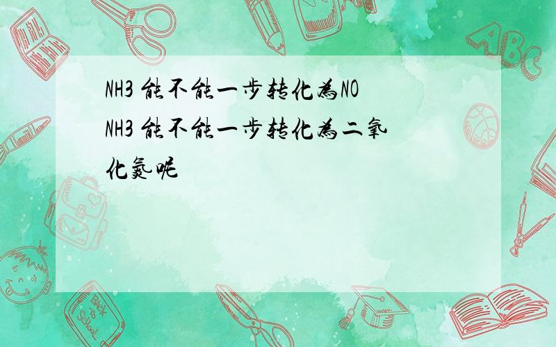 NH3 能不能一步转化为NONH3 能不能一步转化为二氧化氮呢