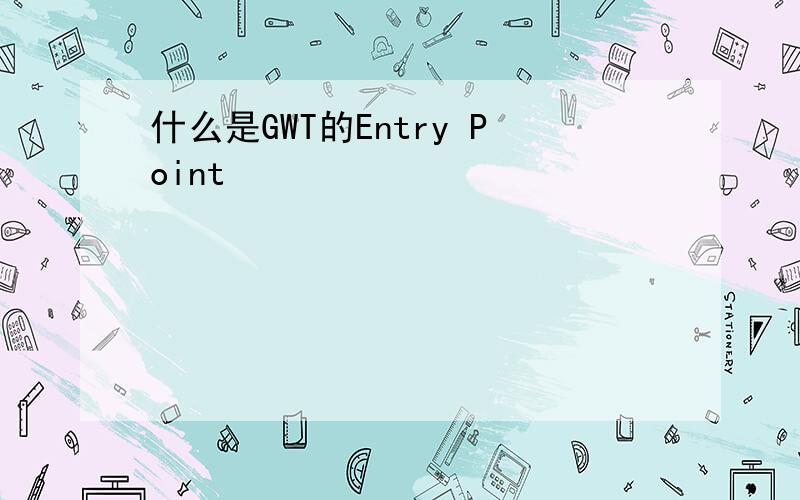 什么是GWT的Entry Point