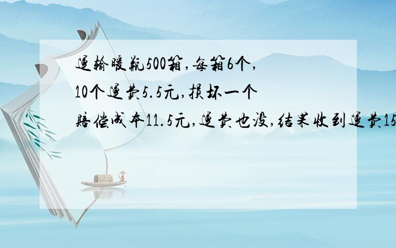 运输暖瓶500箱,每箱6个,10个运费5.5元,损坏一个赔偿成本11.5元,运费也没,结果收到运费1553.6元,损坏几个的替换或者假设