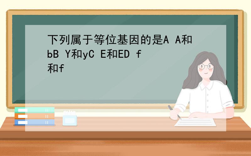 下列属于等位基因的是A A和bB Y和yC E和ED f和f