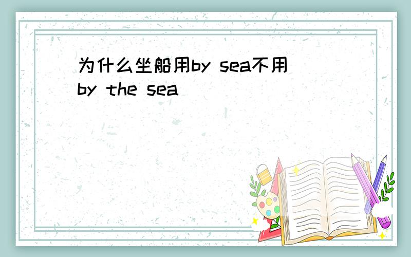 为什么坐船用by sea不用by the sea