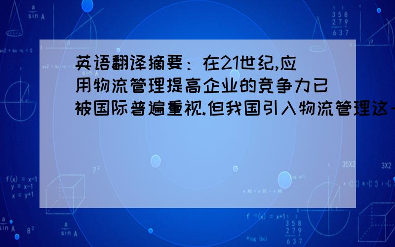 英语翻译摘要：在21世纪,应用物流管理提高企业的竞争力已被国际普遍重视.但我国引入物流管理这一概念的时间比较短,与国外企业相比,国内零售企业对其应用比较有限,并且存在诸多方面的