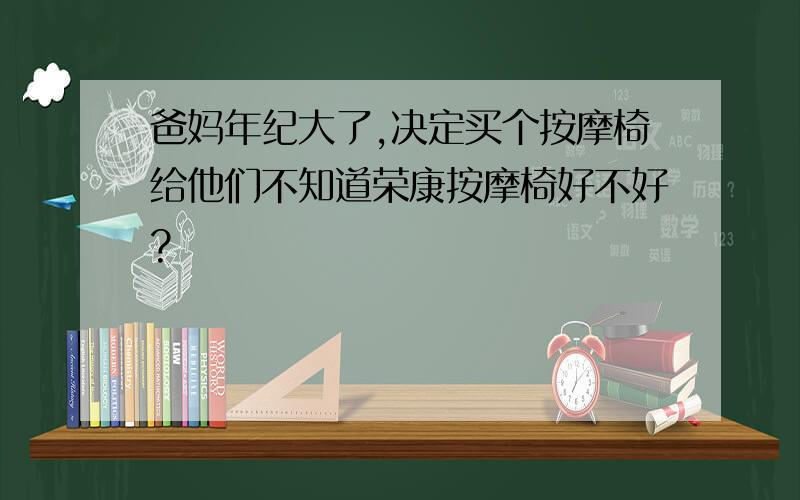 爸妈年纪大了,决定买个按摩椅给他们不知道荣康按摩椅好不好?