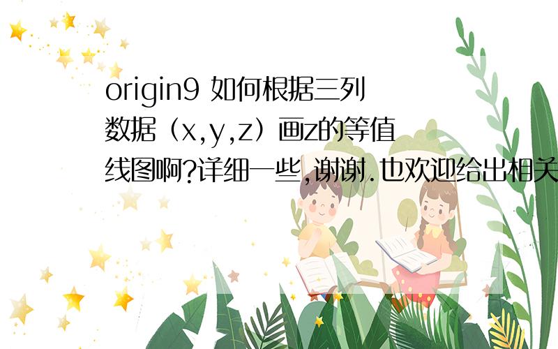 origin9 如何根据三列数据（x,y,z）画z的等值线图啊?详细一些,谢谢.也欢迎给出相关网址,我自己阅读.http://wenku.baidu.com/link?url=l4uEVJdhpESaq8RPnzampwvzxgNYl3Sx8z5zidMveSYpaXehooZevUqxJPvuzT1GEztZTi3gfa7lHyijPhbbxC2d