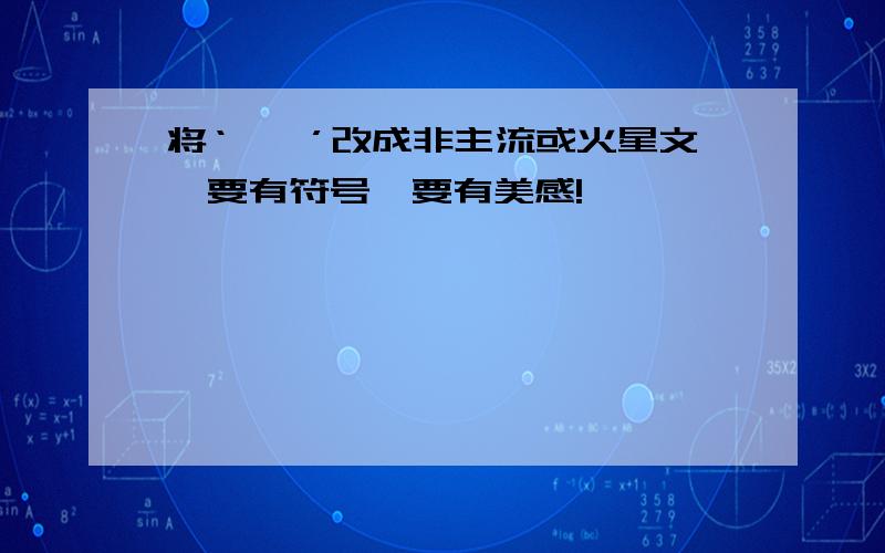 将‘佐佐’改成非主流或火星文,要有符号,要有美感!