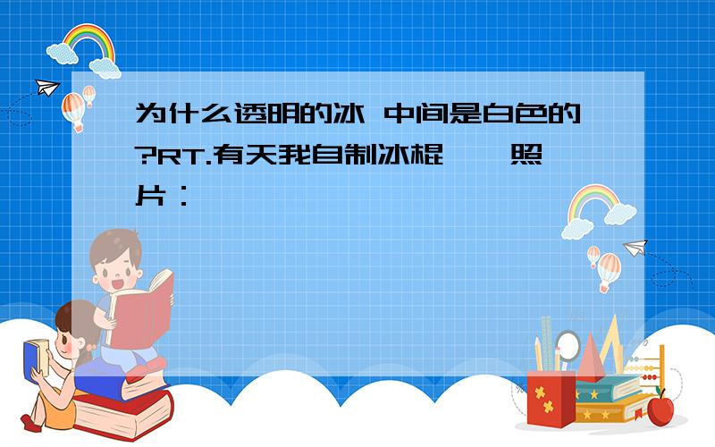 为什么透明的冰 中间是白色的?RT.有天我自制冰棍——照片：