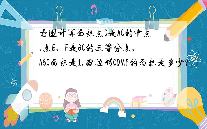 看图计算面积点D是AC的中点,点E、F是BC的三等分点,ABC面积是1,四边形CDMF的面积是多少?