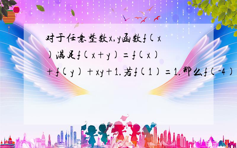 对于任意整数x,y函数f(x)满足f(x+y)=f(x)+f(y)+xy+1.若f(1)=1.那么f(-4)等于?如题