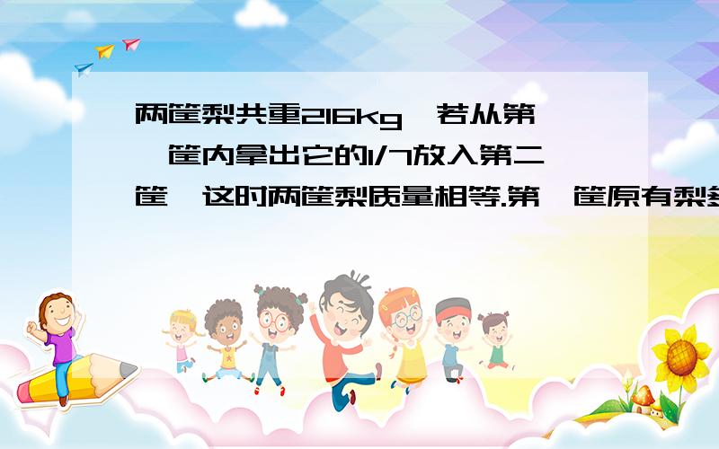 两筐梨共重216kg,若从第一筐内拿出它的1/7放入第二筐,这时两筐梨质量相等.第一筐原有梨多少千克?