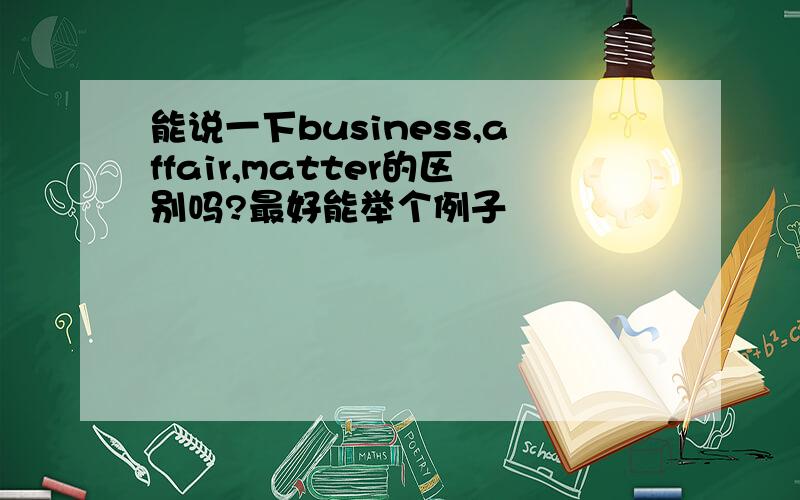 能说一下business,affair,matter的区别吗?最好能举个例子