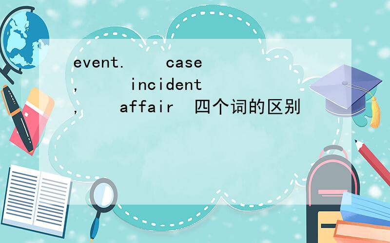 event.    case,     incident,    affair  四个词的区别